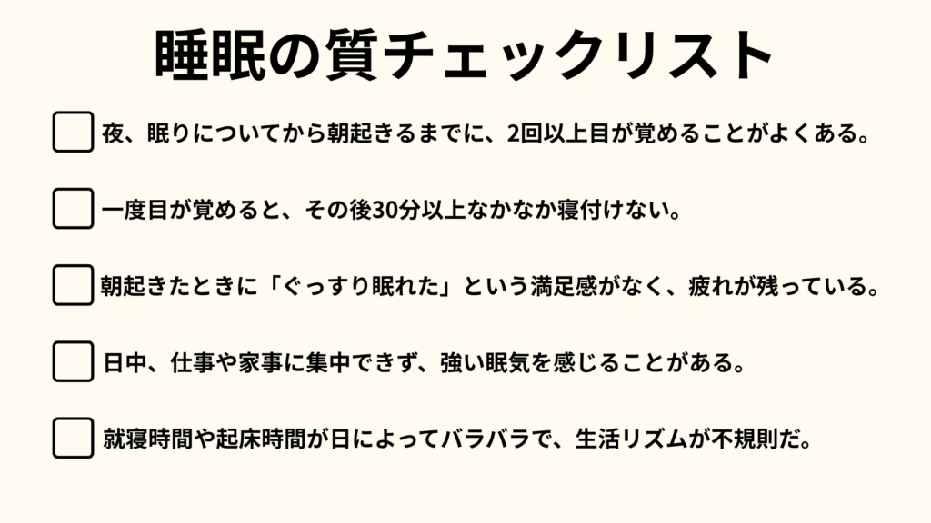 「睡眠の質チェックリスト｜夜中に2回以上目が覚める、再入眠困難、朝の疲労感、日中の眠気、生活リズムの乱れなどを確認できるリスト」
